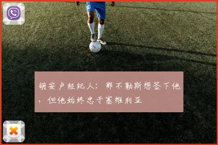 胡安卢经纪人：那不勒斯想签下他，但他始终忠于塞维利亚