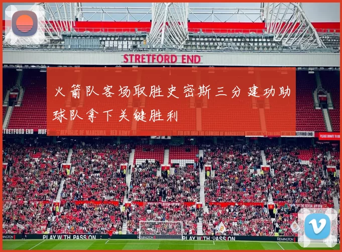 火箭队客场取胜史密斯三分建功助球队拿下关键胜利