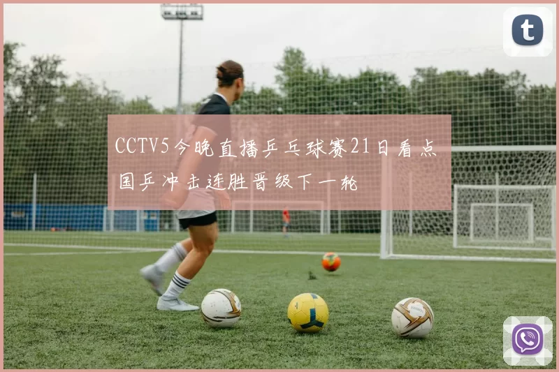 CCTV5今晚直播乒乓球赛21日看点 国乒冲击连胜晋级下一轮