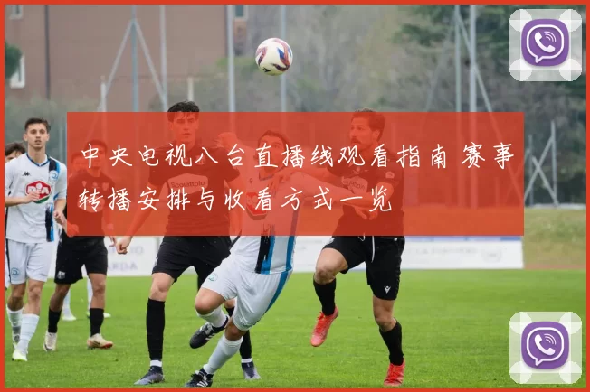 中央电视八台直播线观看指南 赛事转播安排与收看方式一览