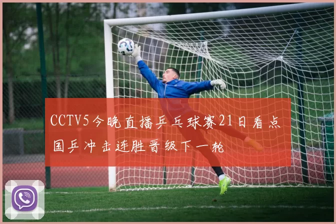 CCTV5今晚直播乒乓球赛21日看点 国乒冲击连胜晋级下一轮