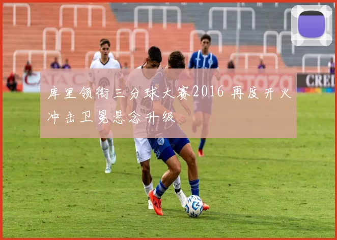 库里领衔三分球大赛2016 再度开火冲击卫冕悬念升级