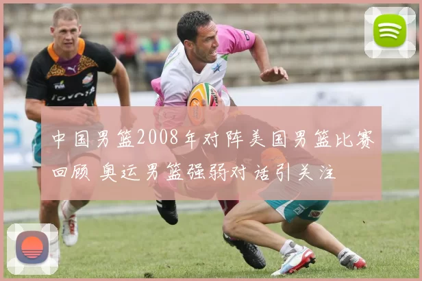 中国男篮2008年对阵美国男篮比赛回顾 奥运男篮强弱对话引关注
