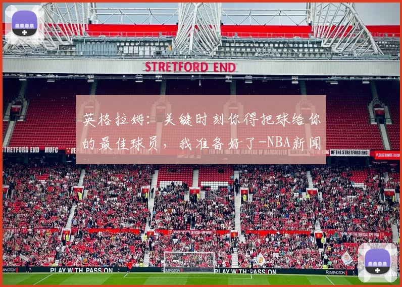 英格拉姆：关键时刻你得把球给你的最佳球员，我准备好了-NBA新闻