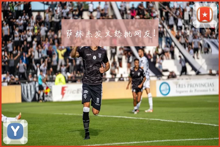 萨林杰发文怒批网友！