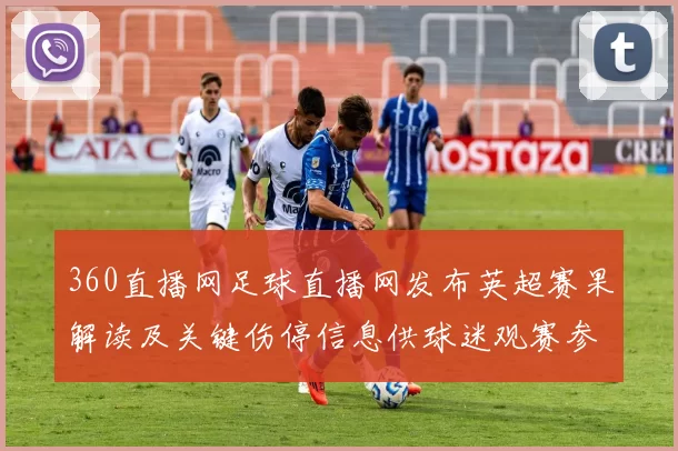 360直播网足球直播网发布英超赛果解读及关键伤停信息供球迷观赛参考