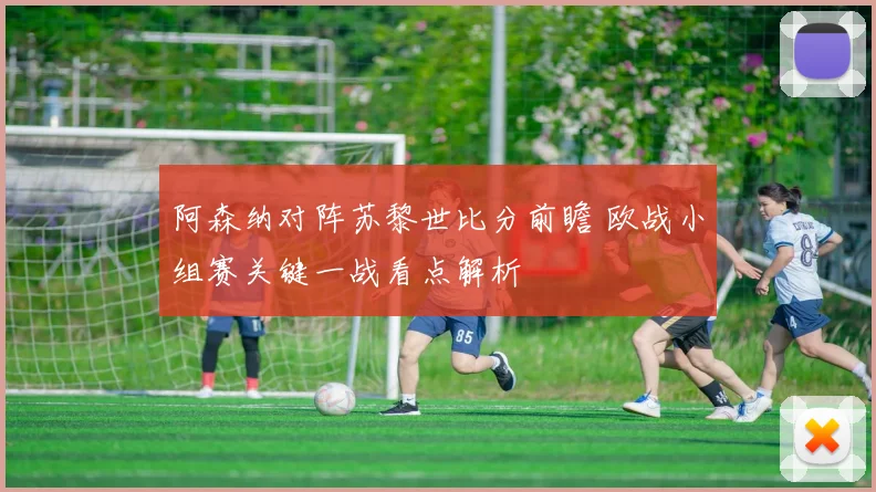 阿森纳对阵苏黎世比分前瞻 欧战小组赛关键一战看点解析