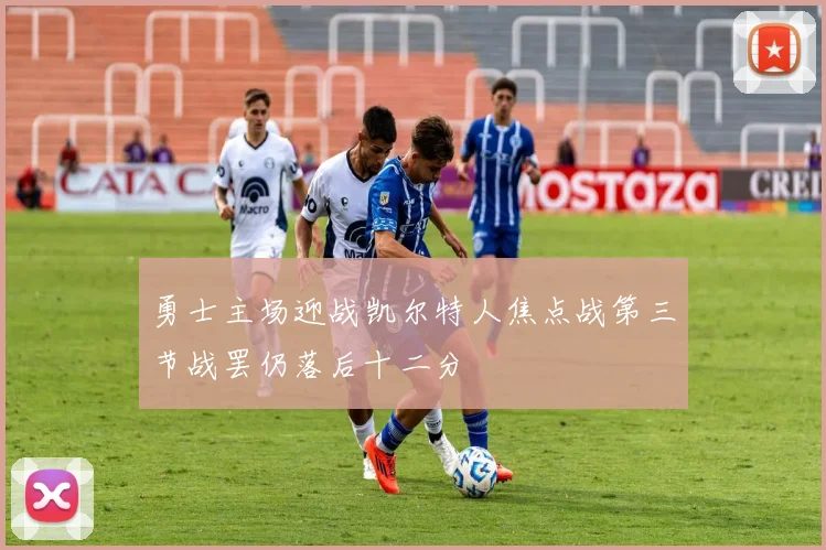 勇士主场迎战凯尔特人焦点战第三节战罢仍落后十二分