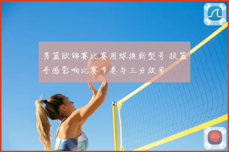 男篮欧锦赛比赛用球换新型号 投篮手感影响比赛节奏与三分效率