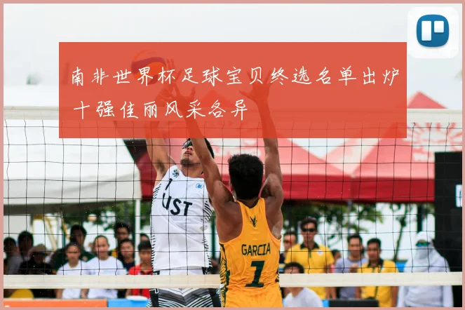 南非世界杯足球宝贝终选名单出炉 十强佳丽风采各异