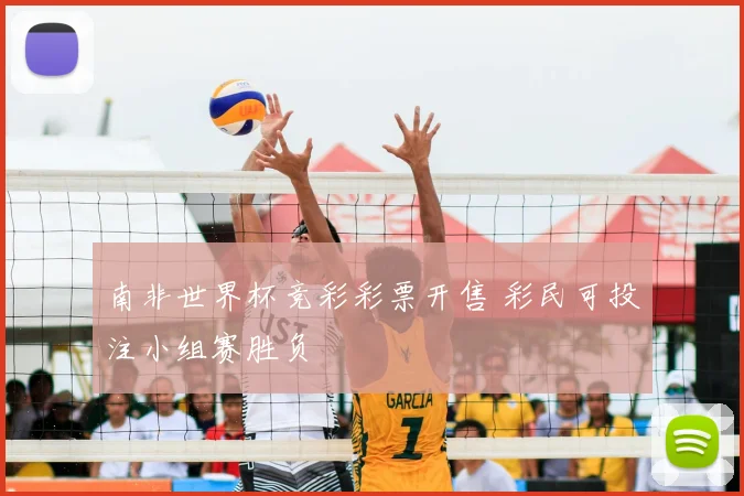 南非世界杯竞彩彩票开售 彩民可投注小组赛胜负