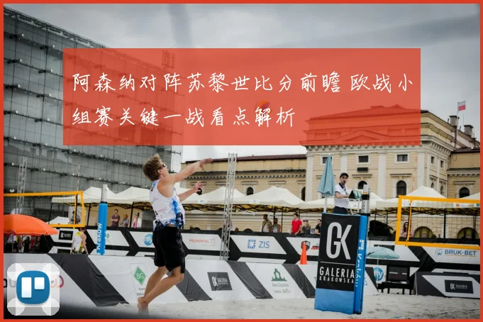 阿森纳对阵苏黎世比分前瞻 欧战小组赛关键一战看点解析