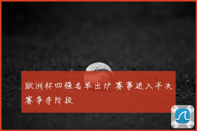 欧洲杯四强名单出炉 赛事进入半决赛争夺阶段