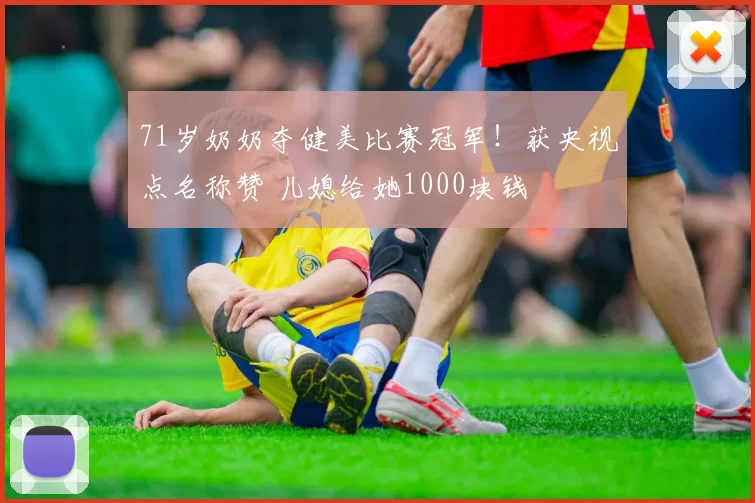 71岁奶奶夺健美比赛冠军！获央视点名称赞 儿媳给她1000块钱